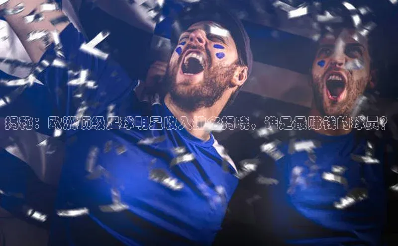 beat365亚洲体育在线官网金山办公揭秘：欧洲顶级足球明星收入排名揭晓，谁是最赚钱的球员？