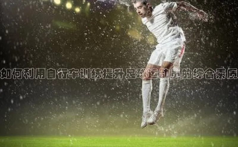 bet·365官网登录入口百度社团赞助平台如何利用自行车训练提升足球运动员的综合素质