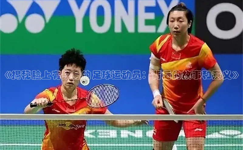 beat365·体育官网姚记科技《揭秘脸上有纹身的足球运动员：背后的故事和意义》