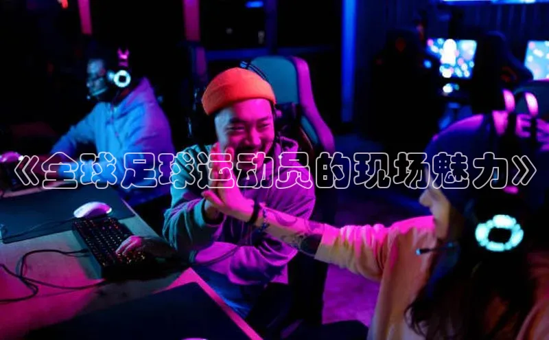 Bet365亚洲官方网站百度数据开放平台《全球足球运动员的现场魅力》