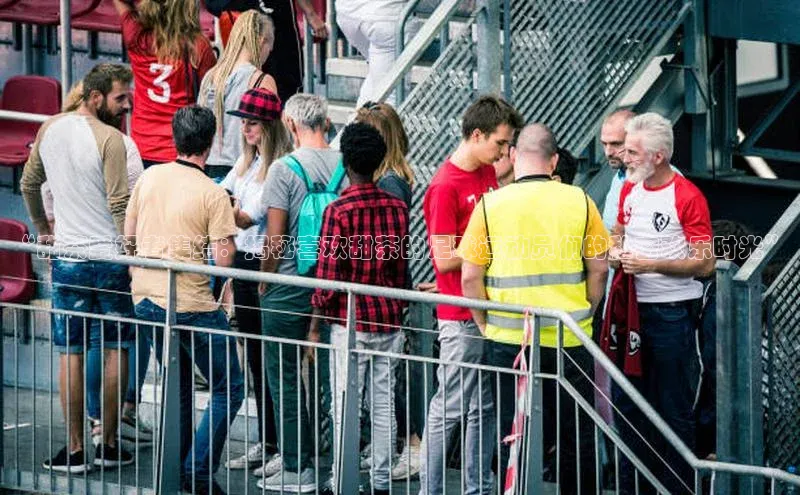 beat365官方唯一入口宇信科技“甜茶爱好者集结：揭秘喜欢甜茶的足球运动员们的私密欢乐时光”