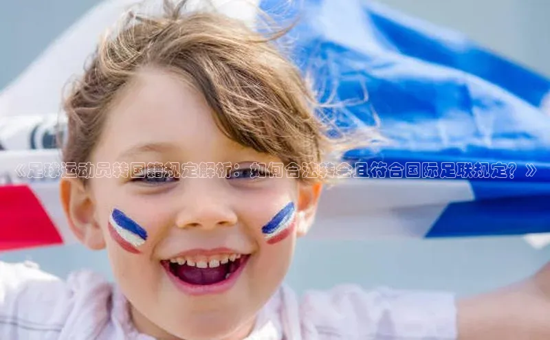 bet·365官网登录入口百度社团赞助平台《足球运动员转国籍规定解析：如何合法转会且符合国际足联规定？》