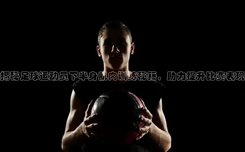 beat365壹网壹创揭秘足球运动员下半身肌肉训练秘籍，助力提升比赛表现