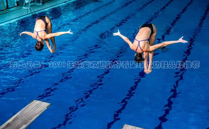 beat365官方唯一入口普信公司男士必备：2021年最受欢迎的好看足球运动鞋品牌推荐