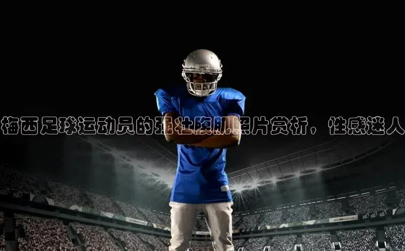 beat365官网 网页版字节跳动梅西足球运动员的强壮腹肌照片赏析，性感迷人