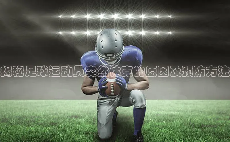 beat365唯一官网入口宣亚国际揭秘足球运动员突然休克的原因及预防方法