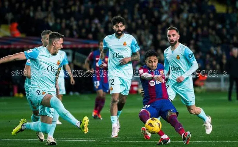 BEAT365唯一官网百度手机输入法《2021年足球运动员薪资大揭秘！顶级球星年薪揭晓，惊人数字曝光！》