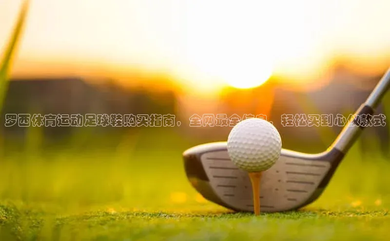 beat365 手机版官方网站雷柏科技罗西体育运动足球鞋购买指南，全网最全信息，轻松买到心仪款式