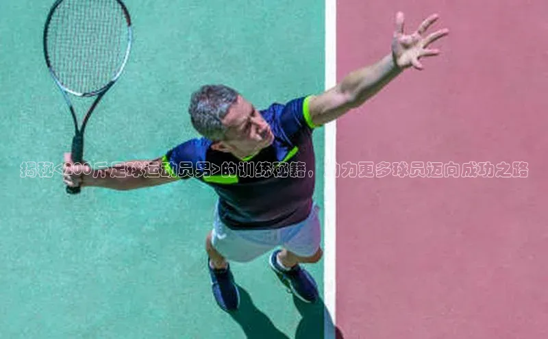 BEAT365唯一官网百度百聘揭秘<200斤足球运动员男>的训练秘籍，助力更多球员迈向成功之路