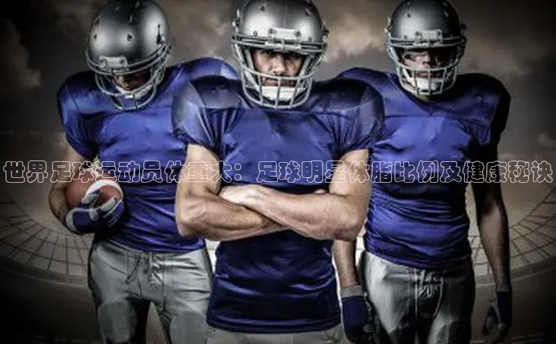 beat365官网 网页版百度大脑世界足球运动员体重大：足球明星体脂比例及健康秘诀