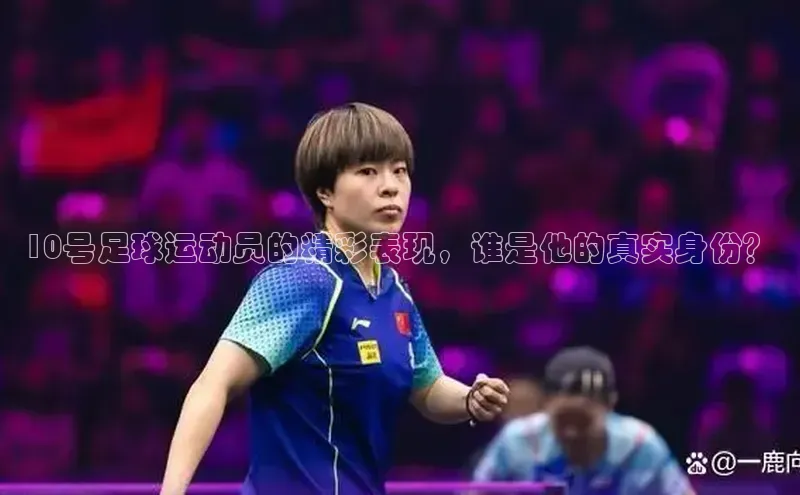 beat365亚洲体育在线官网金山办公10号足球运动员的精彩表现，谁是他的真实身份？