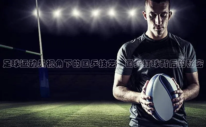 beat365官网 网页版荣信文化足球运动员视角下的国乒技艺：国乒打球背后的秘密