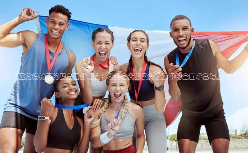 bet·365官网登录入口百度技术学院奥林匹克精神下的紧急医疗响应：冬奥会赛前及突发情况的全面准备与应对策略