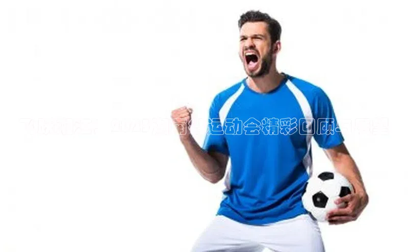 beat365壹网壹创飞跃湘江：2023湖南省运动会精彩回顾与展望