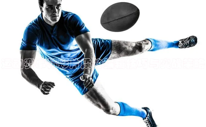 运动赛事精彩片段的编辑技巧与实战策略