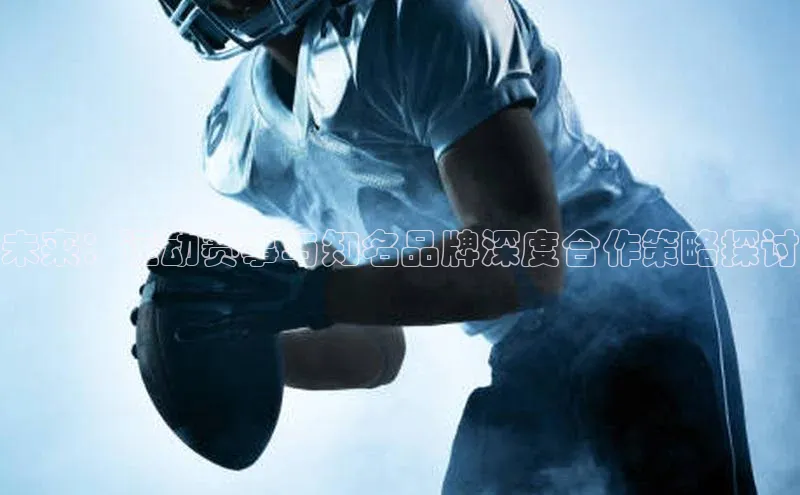 未来：运动赛事与知名品牌深度合作策略探讨