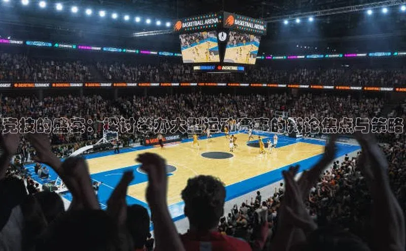 竞技的盛宴：探讨举办大型运动赛事的辩论焦点与策略