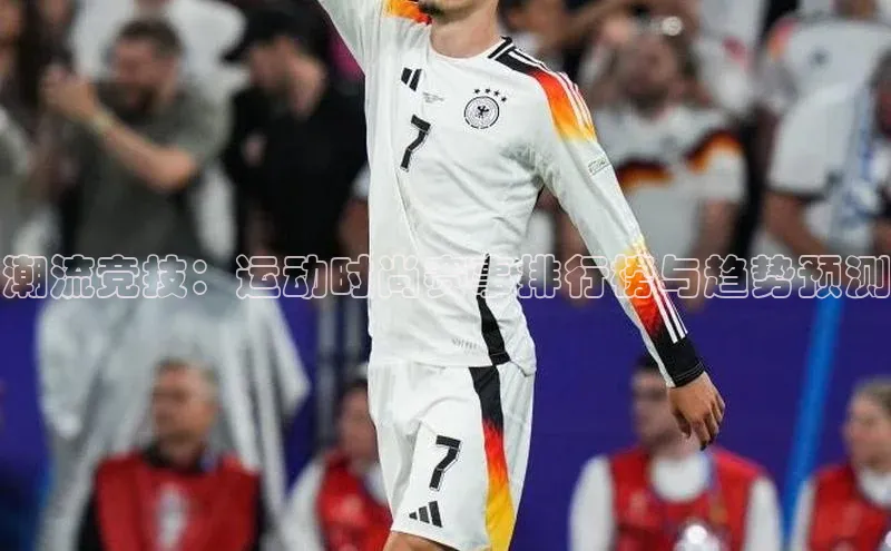 潮流竞技：运动时尚赛事排行榜与趋势预测