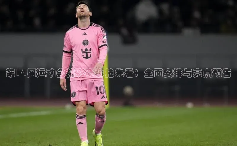 第14届运动会精彩赛事抢先看：全面安排与亮点预告