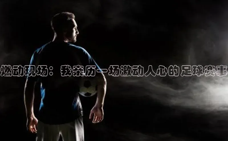 燃动现场：我亲历一场激动人心的足球赛事