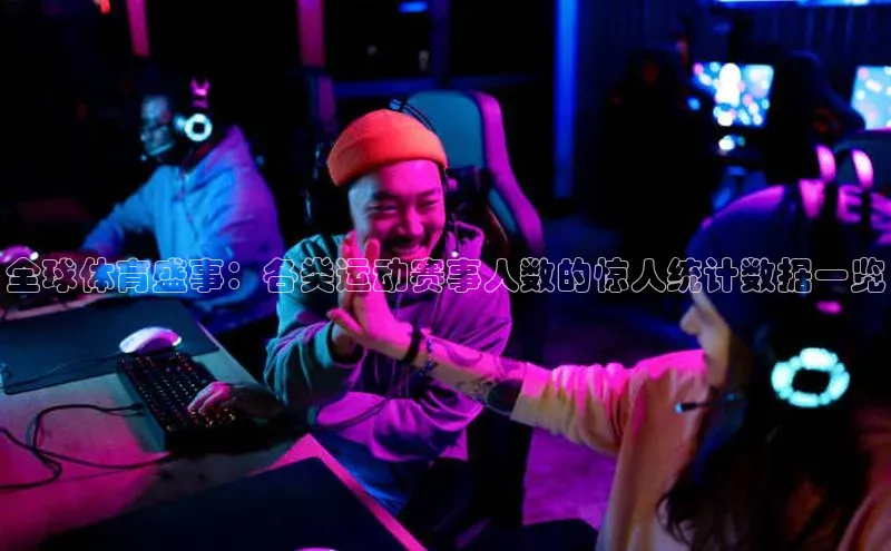 全球体育盛事：各类运动赛事人数的惊人统计数据一览