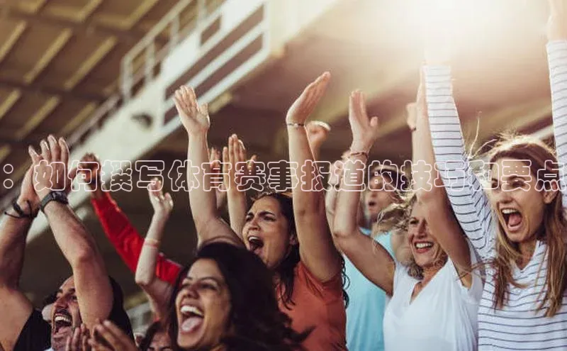 ：如何撰写体育赛事报道的技巧和要点