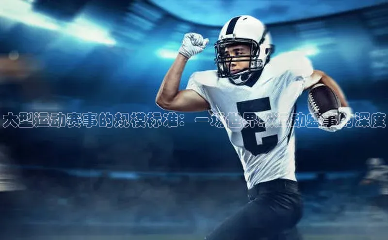 大型运动赛事的规模标准：一场世界级运动盛事的深度