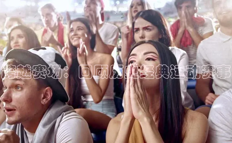 跨越赛场：回顾历史经典运动赛事