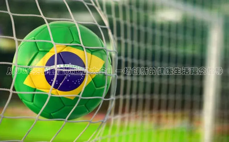 从WWE赛事到全员运动大会：一场创新的健康生活理念倡导