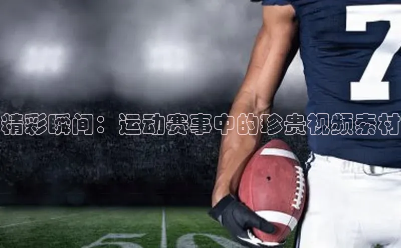 精彩瞬间：运动赛事中的珍贵视频素材