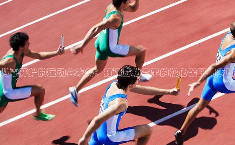 从零开始的运动会筹备：打造成功赛事的核心策略与步骤