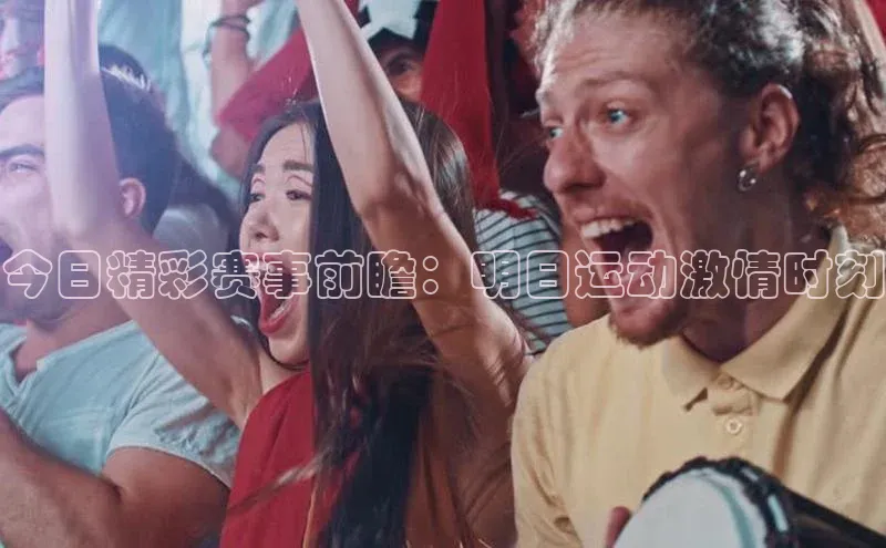 今日精彩赛事前瞻：明日运动激情时刻