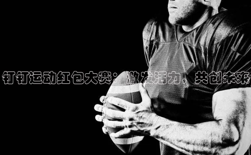 钉钉运动红包大赛：激发活力，共创未来