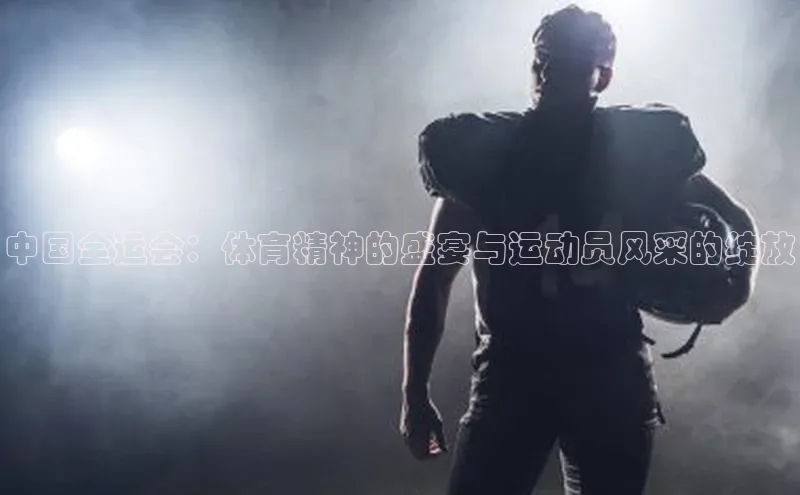 中国全运会：体育精神的盛宴与运动员风采的绽放