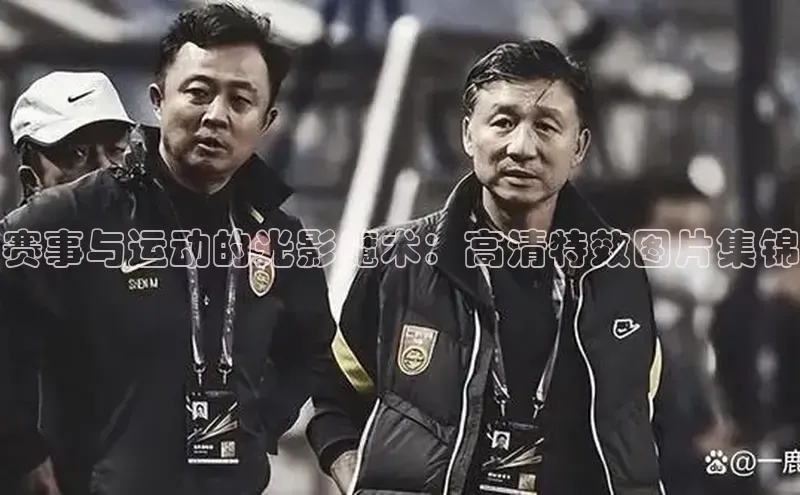 赛事与运动的光影魔术：高清特效图片集锦