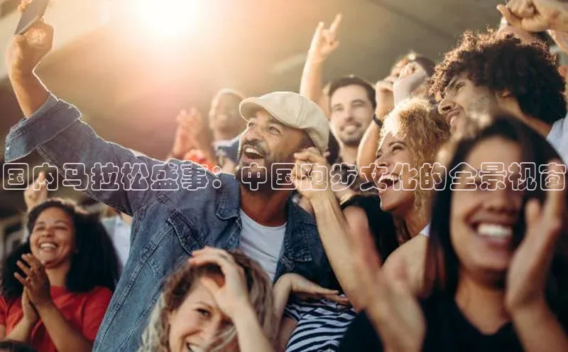 国内马拉松盛事：中国跑步文化的全景视窗