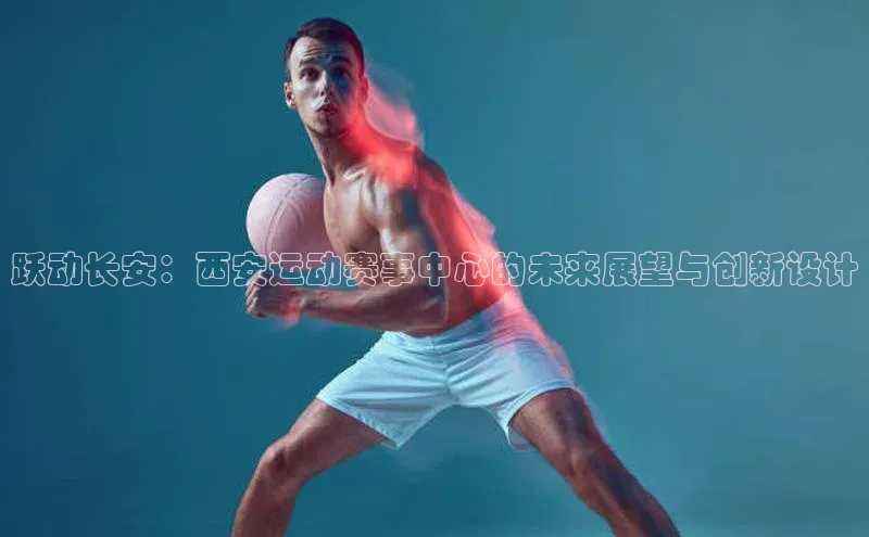 跃动长安：西安运动赛事中心的未来展望与创新设计