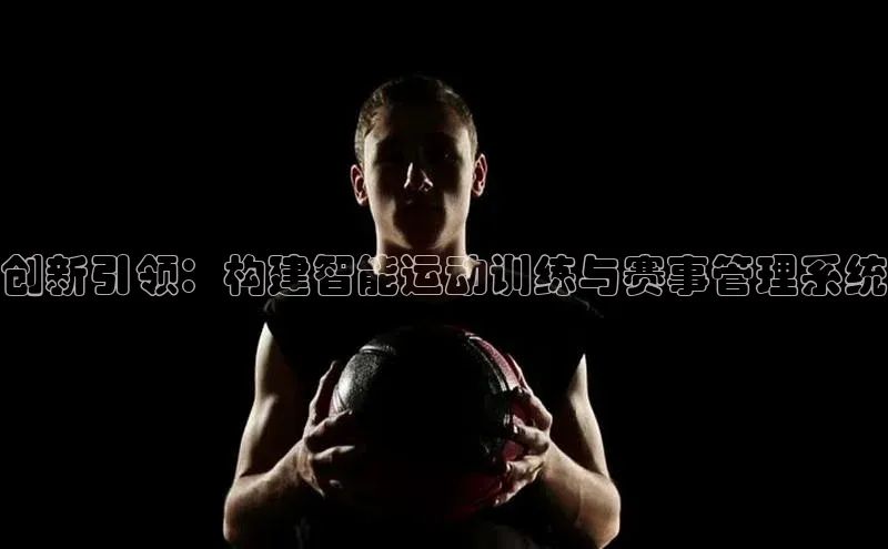 创新引领：构建智能运动训练与赛事管理系统