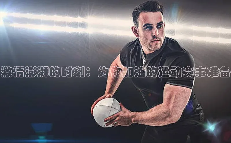 激情澎湃的时刻：为你加油的运动赛事准备