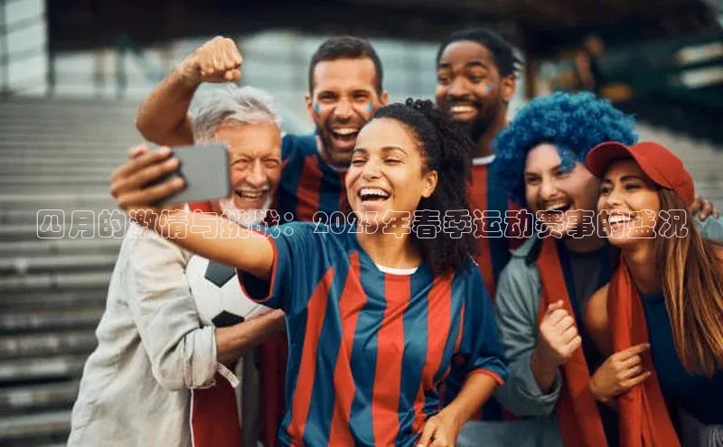 四月的激情与挑战：2023年春季运动赛事的盛况