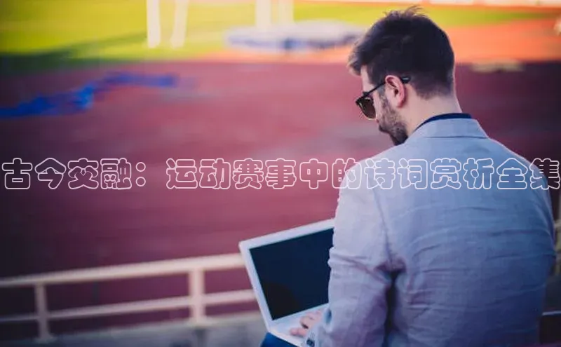 古今交融：运动赛事中的诗词赏析全集