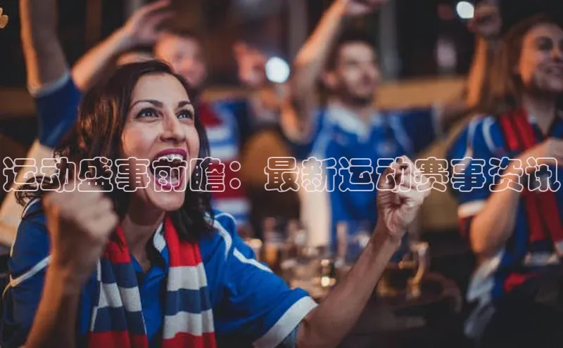 运动盛事前瞻：最新运动赛事资讯