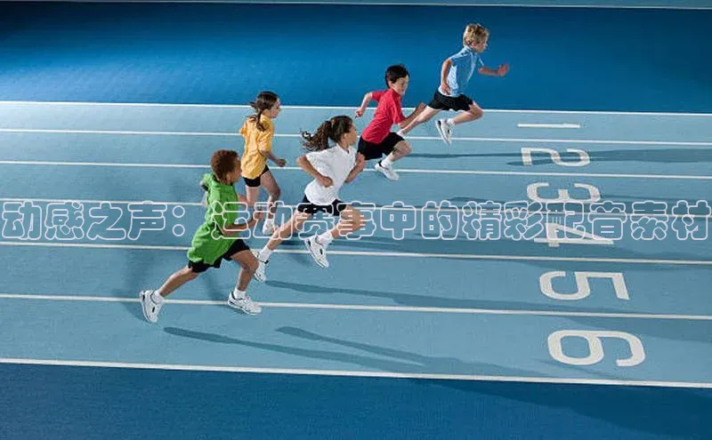 动感之声：运动赛事中的精彩配音素材