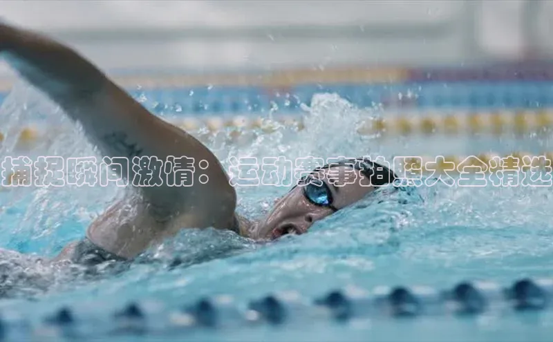 捕捉瞬间激情：运动赛事拍照大全精选