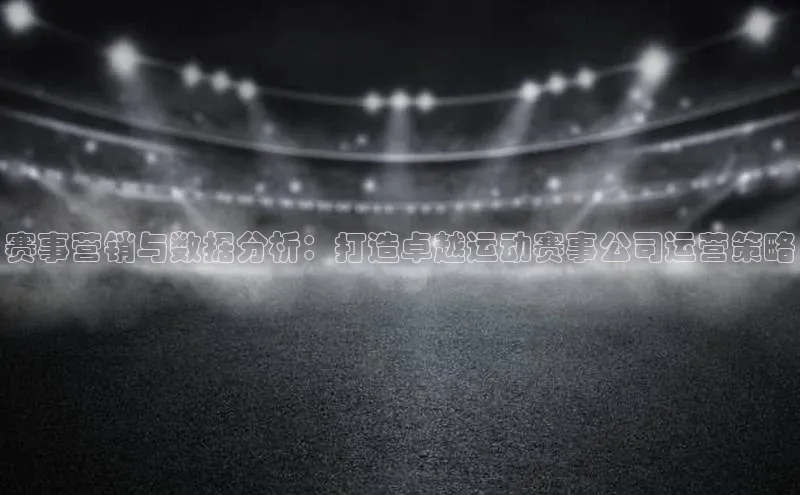 赛事营销与数据分析：打造卓越运动赛事公司运营策略