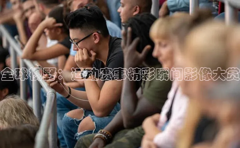 全球视野：运动赛事精彩瞬间影像大赏
